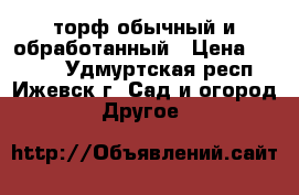 торф обычный и обработанный › Цена ­ 4 500 - Удмуртская респ., Ижевск г. Сад и огород » Другое   